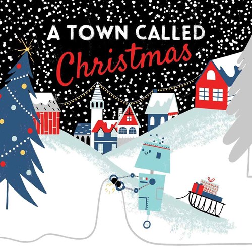 Illustration of a snowy town at night with colourful houses, a decorated Christmas tree, and a smiling robot pulling a sled with wrapped gifts. Snow is falling, and festive lights hang across the town. The text 'A Town Called Christmas' appears at the top.